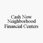 CASH NOW NEIGHBORHOOD FINANCIAL CENTERS