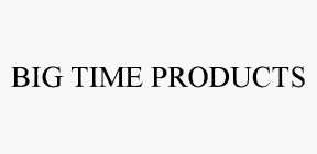 BIG TIME PRODUCTS