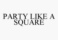PARTY LIKE A SQUARE
