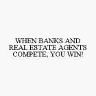 WHEN BANKS AND REAL ESTATE AGENTS COMPETE, YOU WIN!