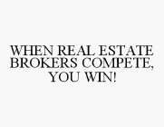 WHEN REAL ESTATE BROKERS COMPETE, YOU WIN!