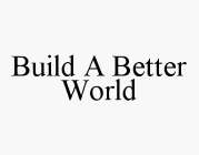 BUILD A BETTER WORLD