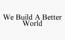 WE BUILD A BETTER WORLD