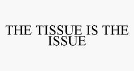 THE TISSUE IS THE ISSUE