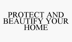 PROTECT AND BEAUTIFY YOUR HOME