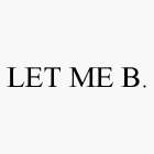 LET ME B.