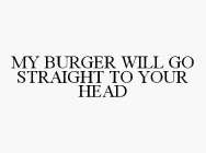 MY BURGER WILL GO STRAIGHT TO YOUR HEAD