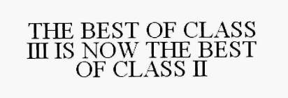 THE BEST OF CLASS III IS NOW THE BEST OF CLASS II