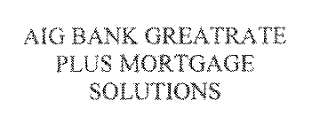 AIG BANK GREATRATE PLUS MORTGAGE SOLUTIONS
