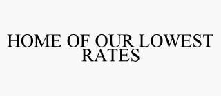 HOME OF OUR LOWEST RATES