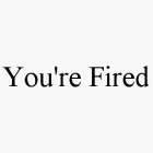 YOU'RE FIRED