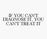 IF YOU CAN'T DIAGNOSE IT, YOU CAN'T TREAT IT