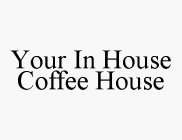YOUR IN HOUSE COFFEE HOUSE
