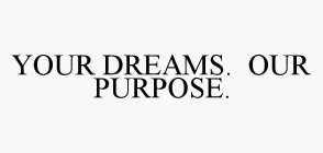 YOUR DREAMS.  OUR PURPOSE.