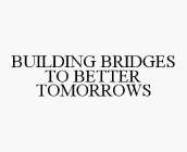 BUILDING BRIDGES TO BETTER TOMORROWS