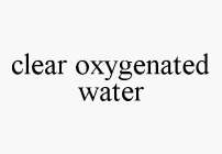 CLEAR OXYGENATED WATER