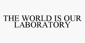 THE WORLD IS OUR LABORATORY