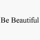 BE BEAUTIFUL
