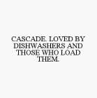 CASCADE. LOVED BY DISHWASHERS AND THOSE WHO LOAD THEM.