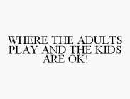 WHERE THE ADULTS PLAY AND THE KIDS ARE OK!