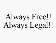 ALWAYS FREE!! ALWAYS LEGAL!!