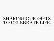 SHARING OUR GIFTS TO CELEBRATE LIFE.