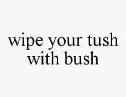 WIPE YOUR TUSH WITH BUSH
