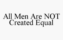 ALL MEN ARE NOT CREATED EQUAL