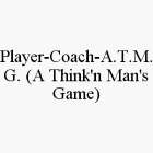 PLAYER-COACH-A.T.M.G. (A THINK'N MAN'S GAME)