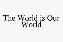 THE WORLD IS OUR WORLD
