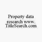 PROPERTY DATA RESEARCH WWW.TITLESEARCH.COM