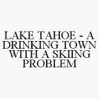 LAKE TAHOE - A DRINKING TOWN WITH A SKIING PROBLEM