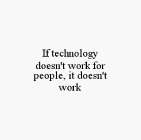 IF TECHNOLOGY DOESN'T WORK FOR PEOPLE, IT DOESN'T WORK