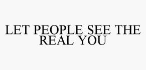 LET PEOPLE SEE THE REAL YOU