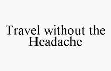 TRAVEL WITHOUT THE HEADACHE