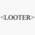 <LOOTER>