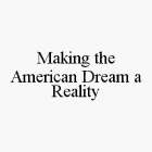 MAKING THE AMERICAN DREAM A REALITY