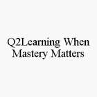 Q2LEARNING WHEN MASTERY MATTERS