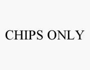 CHIPS ONLY