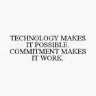 TECHNOLOGY MAKES IT POSSIBLE.  COMMITMENT MAKES IT WORK.