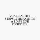 VCA HEALTHY STEPS...THE PATH TO A LONG LIFE TOGETHER.