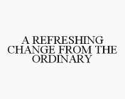 A REFRESHING CHANGE FROM THE ORDINARY
