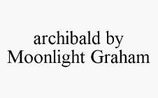 ARCHIBALD BY MOONLIGHT GRAHAM