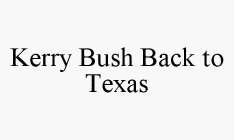 KERRY BUSH BACK TO TEXAS