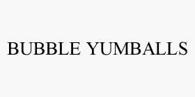 BUBBLE YUMBALLS