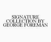 SIGNATURE COLLECTION BY GEORGE FOREMAN