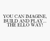 YOU CAN IMAGINE, BUILD AND PLAY... THE ELLO WAY!