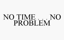NO TIME . . . NO PROBLEM