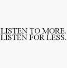 LISTEN TO MORE. LISTEN FOR LESS.