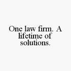ONE LAW FIRM. A LIFETIME OF SOLUTIONS.